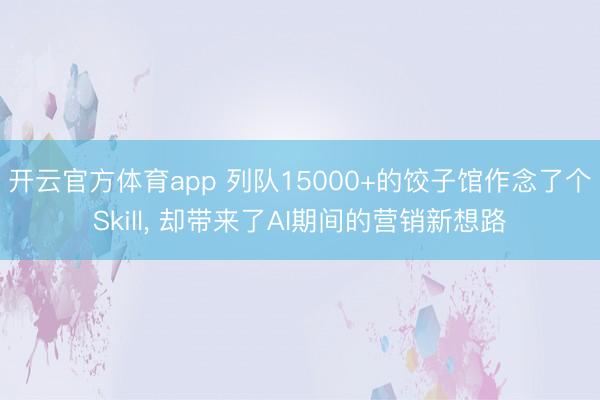 开云官方体育app 列队15000+的饺子馆作念了个Skill， 却带来了AI期间的营销新想路
