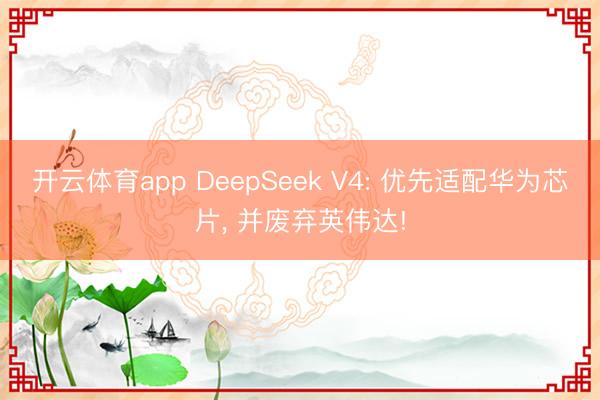 开云体育app DeepSeek V4: 优先适配华为芯片， 并废弃英伟达!