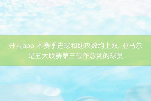 开云app 本赛季进球和助攻数均上双， 亚马尔是五大联赛第三位作念到的球员