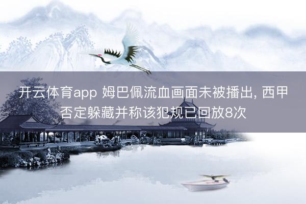 开云体育app 姆巴佩流血画面未被播出， 西甲否定躲藏并称该犯规已回放8次
