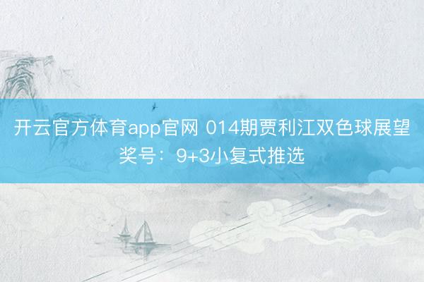 开云官方体育app官网 014期贾利江双色球展望奖号:9+3小复式推选