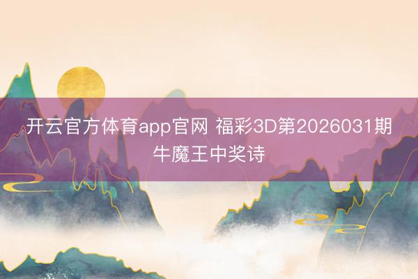 开云官方体育app官网 福彩3D第2026031期牛魔王中奖诗