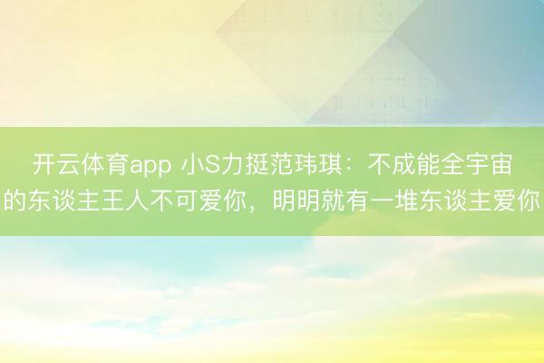 开云体育app 小S力挺范玮琪:不成能全宇宙的东谈主王人不可爱你,明明就有一堆东谈主爱你