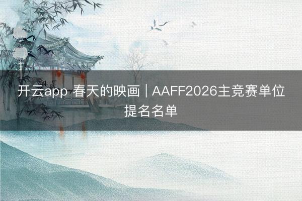 开云app 春天的映画 | AAFF2026主竞赛单位提名名单