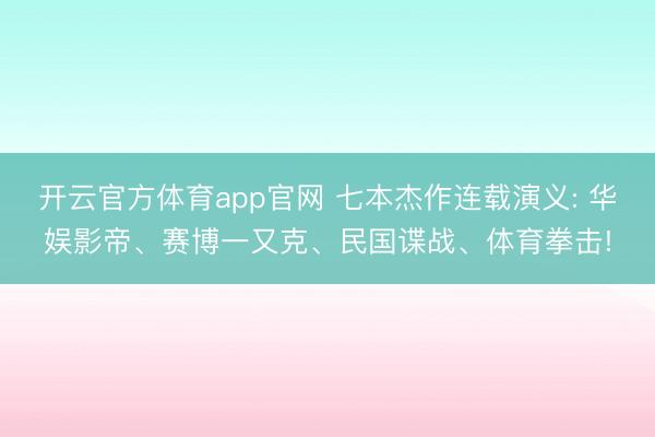开云官方体育app官网 七本杰作连载演义: 华娱影帝、赛博一又克、民国谍战、体育拳击!