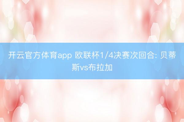 开云官方体育app 欧联杯1/4决赛次回合: 贝蒂斯vs布拉加