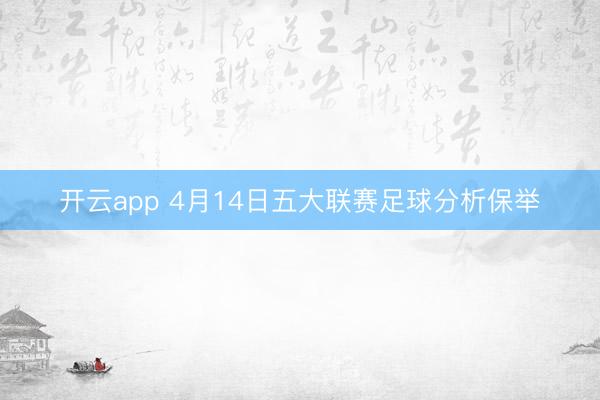 开云app 4月14日五大联赛足球分析保举