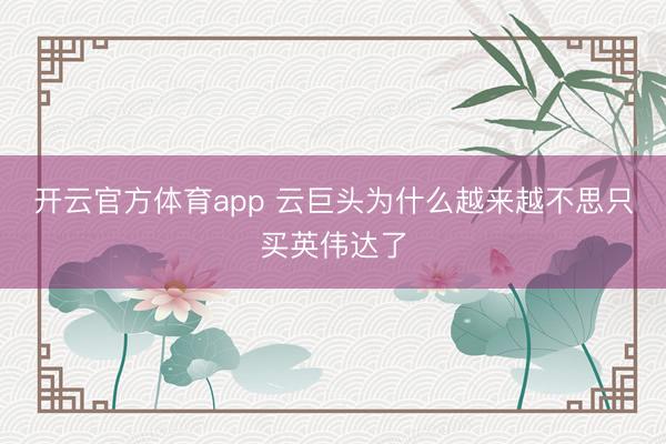 开云官方体育app 云巨头为什么越来越不思只买英伟达了