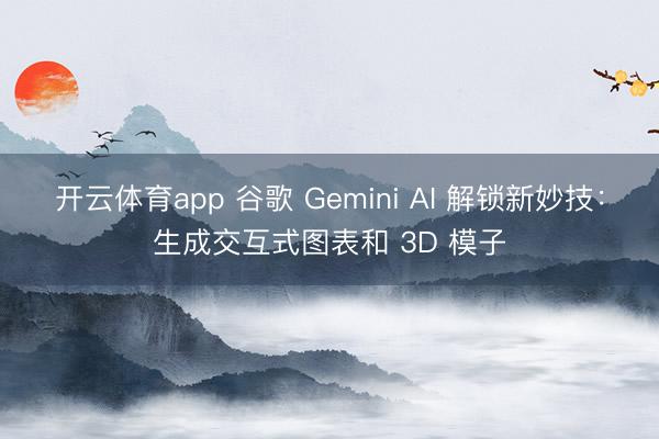 开云体育app 谷歌 Gemini AI 解锁新妙技：生成交互式图表和 3D 模子