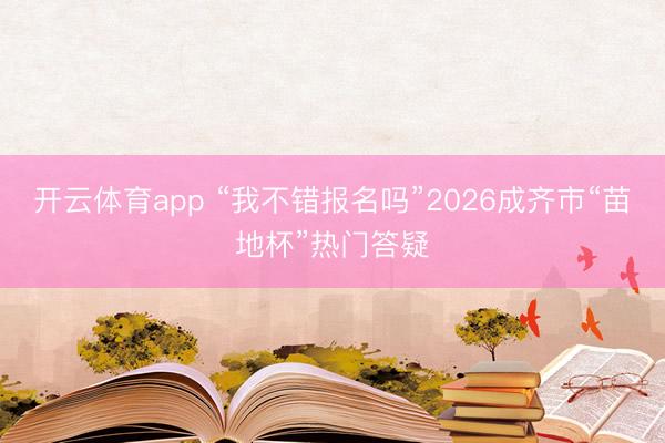 开云体育app “我不错报名吗”2026成齐市“苗地杯”热门答疑