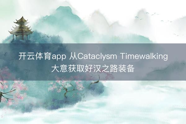 开云体育app 从Cataclysm Timewalking大意获取好汉之路装备