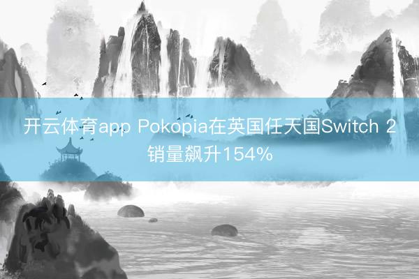 开云体育app Pokopia在英国任天国Switch 2销量飙升154%