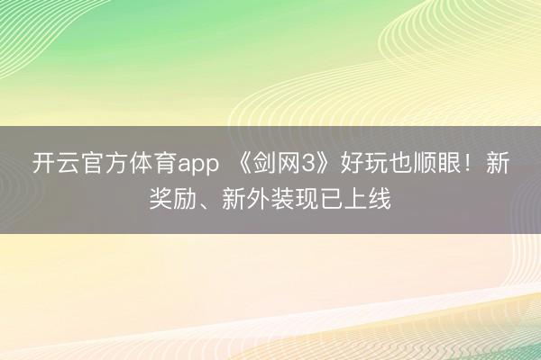 开云官方体育app 《剑网3》好玩也顺眼！新奖励、新外装现已上线