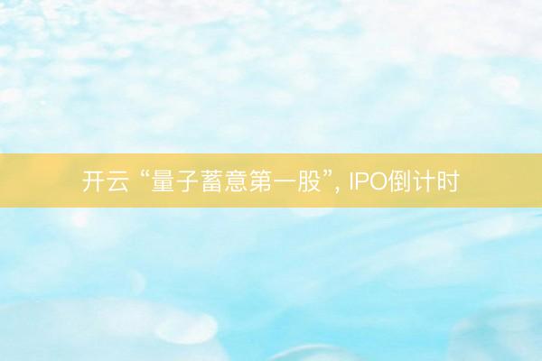 开云 “量子蓄意第一股”， IPO倒计时