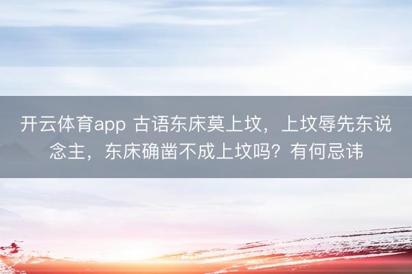 开云体育app 古语东床莫上坟,上坟辱先东说念主,东床确凿不成上坟吗?有何忌讳