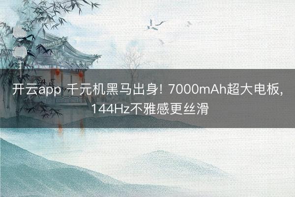 开云app 千元机黑马出身! 7000mAh超大电板， 144Hz不雅感更丝滑