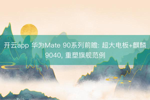 开云app 华为Mate 90系列前瞻: 超大电板+麒麟9040， 重塑旗舰范例