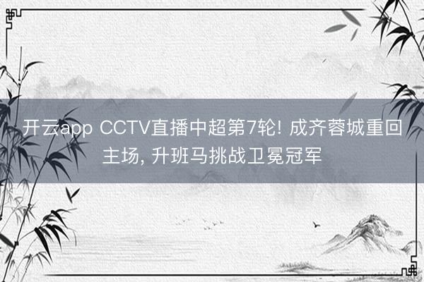 开云app CCTV直播中超第7轮! 成齐蓉城重回主场， 升班马挑战卫冕冠军