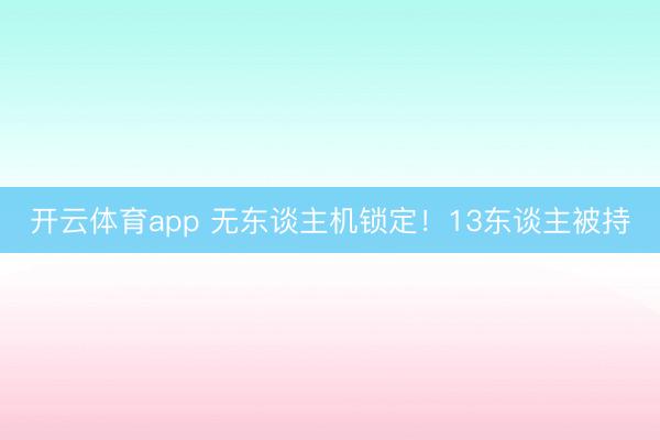 开云体育app 无东谈主机锁定！13东谈主被持