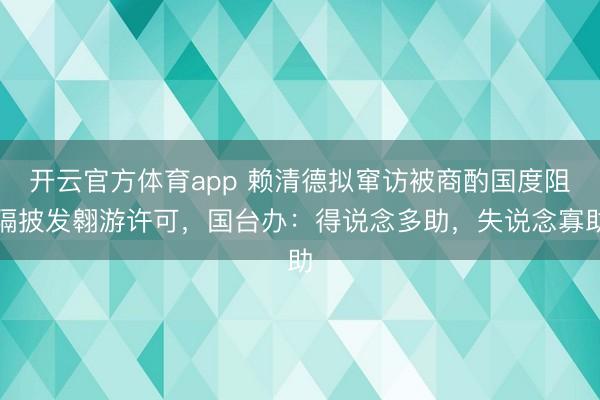 开云官方体育app 赖清德拟窜访被商酌国度阻隔披发翱游许可，国台办：得说念多助，失说念寡助