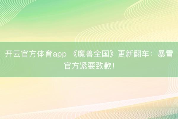 开云官方体育app 《魔兽全国》更新翻车：暴雪官方紧要致歉！