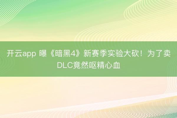 开云app 曝《暗黑4》新赛季实验大砍！为了卖DLC竟然呕精心血