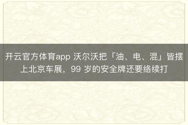 开云官方体育app 沃尔沃把「油、电、混」皆摆上北京车展，99 岁的安全牌还要络续打
