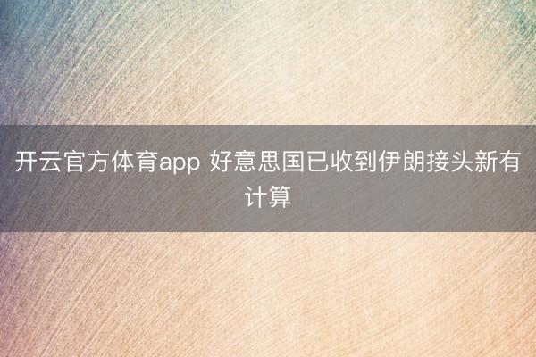 开云官方体育app 好意思国已收到伊朗接头新有计算