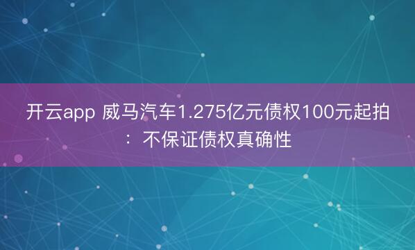 开云app 威马汽车1.275亿元债权100元起拍：不保证债权真确性