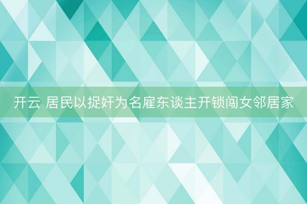 开云 居民以捉奸为名雇东谈主开锁闯女邻居家