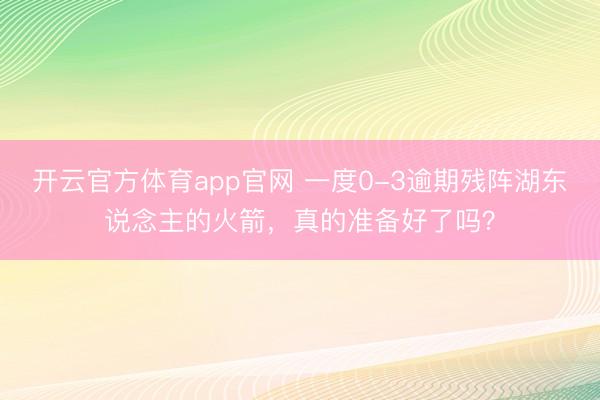 开云官方体育app官网 一度0-3逾期残阵湖东说念主的火箭，真的准备好了吗？