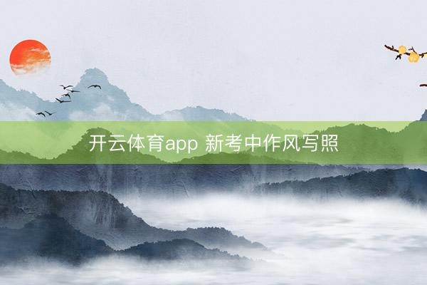 开云体育app 新考中作风写照