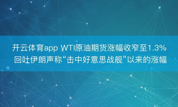 开云体育app WTI原油期货涨幅收窄至1.3% 回吐伊朗声称“击中好意思战舰”以来的涨幅