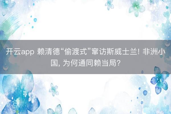 开云app 赖清德“偷渡式”窜访斯威士兰! 非洲小国, 为何通同赖当局?
