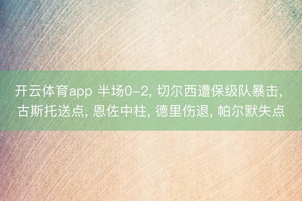 开云体育app 半场0-2， 切尔西遭保级队暴击， 古斯托送点， 恩佐中柱， 德里伤退， 帕尔默失点