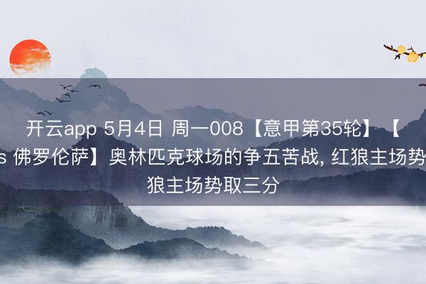 开云app 5月4日 周一008【意甲第35轮】【罗马 vs 佛罗伦萨】奥林匹克球场的争五苦战， 红狼主场势取三分