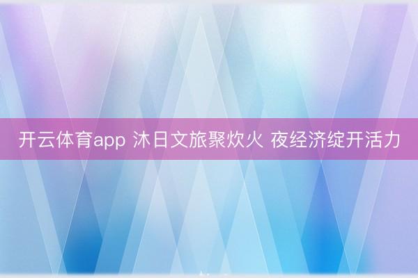 开云体育app 沐日文旅聚炊火 夜经济绽开活力