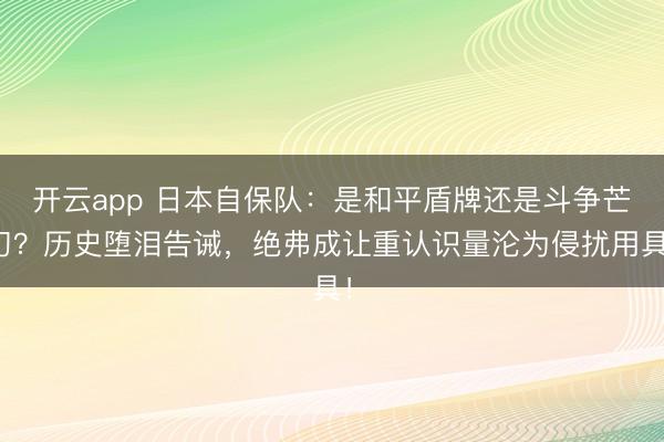 开云app 日本自保队：是和平盾牌还是斗争芒刃？历史堕泪告诫，绝弗成让重认识量沦为侵扰用具！