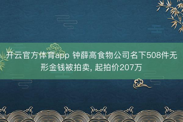 开云官方体育app 钟薛高食物公司名下508件无形金钱被拍卖， 起拍价207万