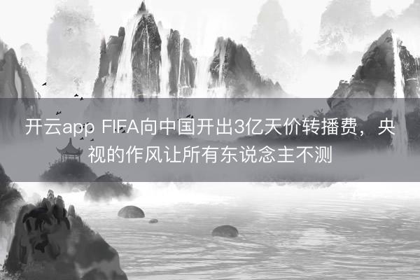 开云app FIFA向中国开出3亿天价转播费，<a href=