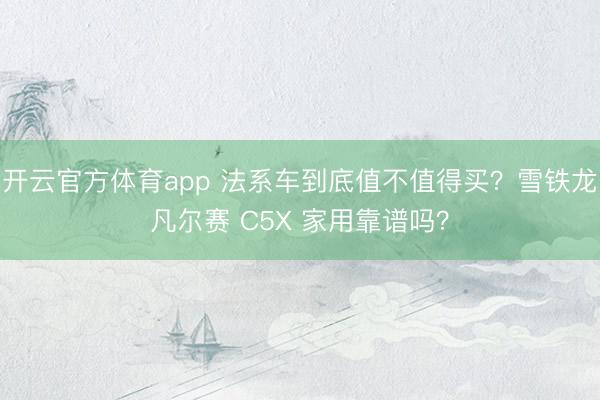开云官方体育app 法系车到底值不值得买？雪铁龙凡尔赛 C5X 家用靠谱吗？