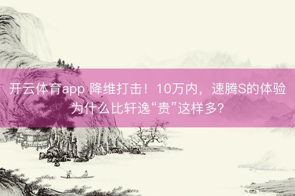 开云体育app 降维打击！10万内，速腾S的体验为什么比轩逸“贵”这样多？