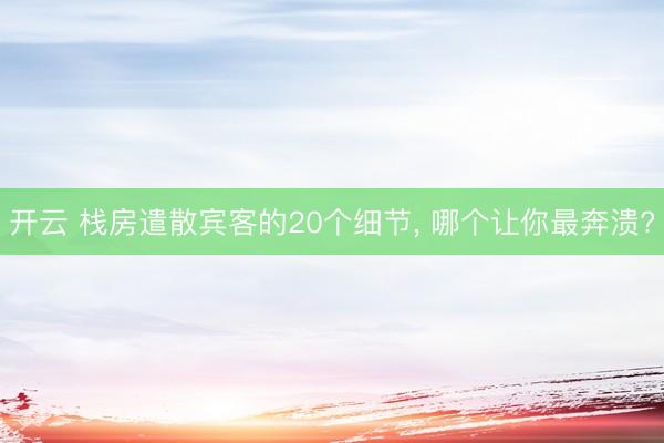 开云 栈房遣散宾客的20个细节， 哪个让你最奔溃?