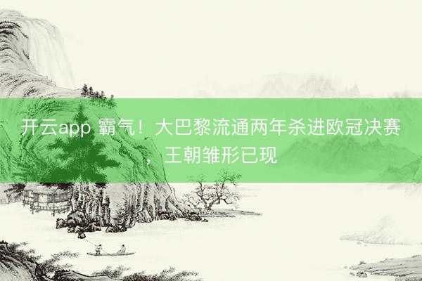 开云app 霸气！大巴黎流通两年杀进欧冠决赛，王朝雏形已现