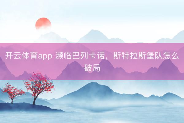 开云体育app 濒临巴列卡诺，斯特拉斯堡队怎么破局