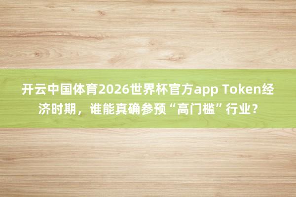 开云中国体育2026世界杯官方app Token经济时期，谁能真确参预“高门槛”行业？