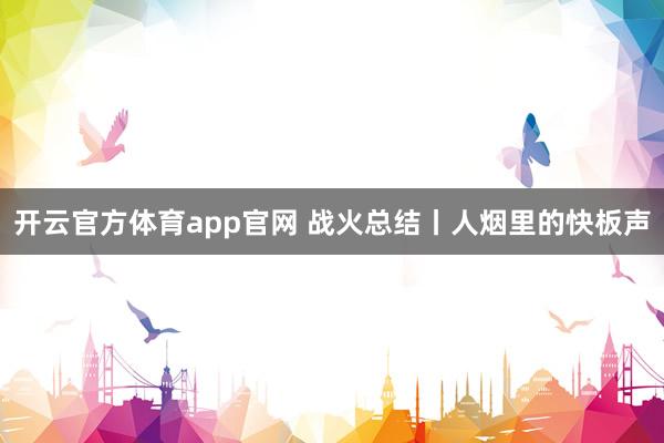 开云官方体育app官网 战火总结丨人烟里的快板声
