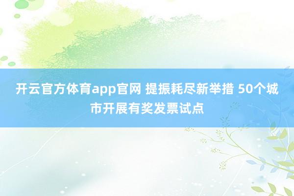 开云官方体育app官网 提振耗尽新举措 50个城市开展有奖发票试点