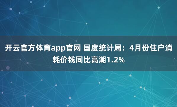 开云官方体育app官网 国度统计局：4月份住户消耗价钱同比高潮1.2%