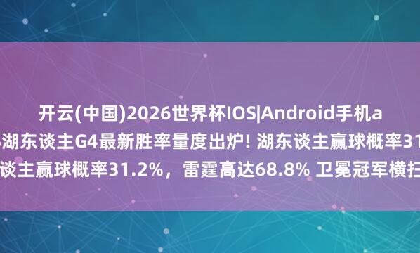 开云(中国)2026世界杯IOS|Android手机app下载 ESPN对雷霆VS湖东谈主G4最新胜率量度出炉! 湖东谈主赢球概率31.2%，雷霆高达68.8% 卫冕冠军横扫进西决?